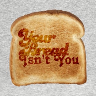 Your Bread Isn't You T-Shirt